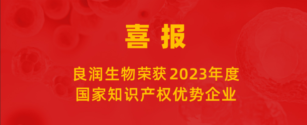 喜報 |良潤生(shēng)物(wù)榮獲“2023年度國家知(zhī)識産權優勢企業”