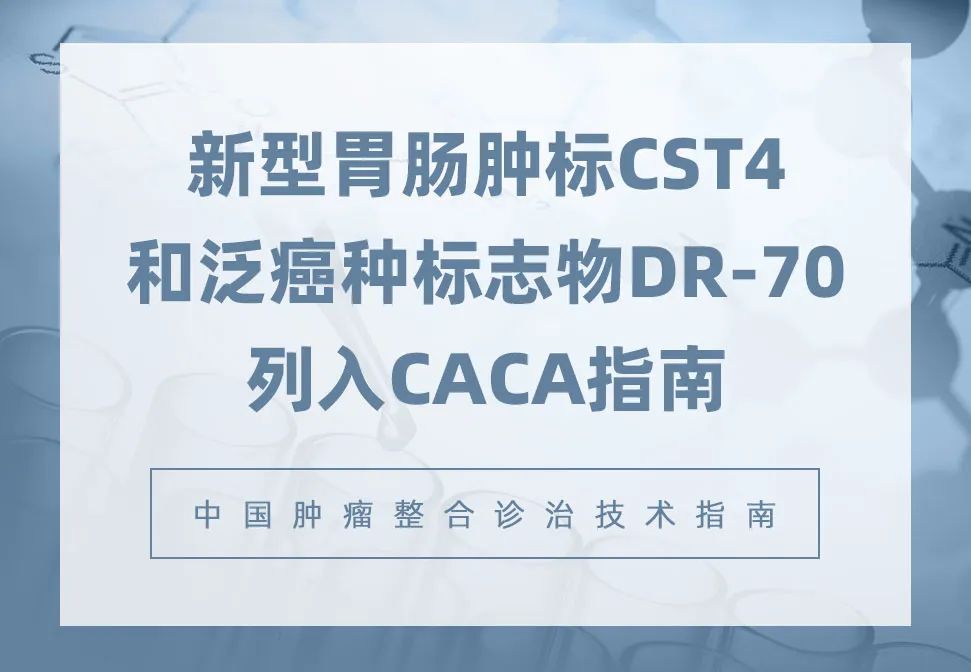 胃腸腫标CST4和泛癌種标志(zhì)物(wù)DR-70列入CACA指南(nán)